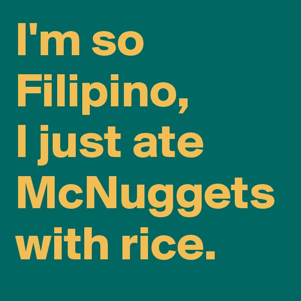 I'm so Filipino,
I just ate McNuggets with rice.