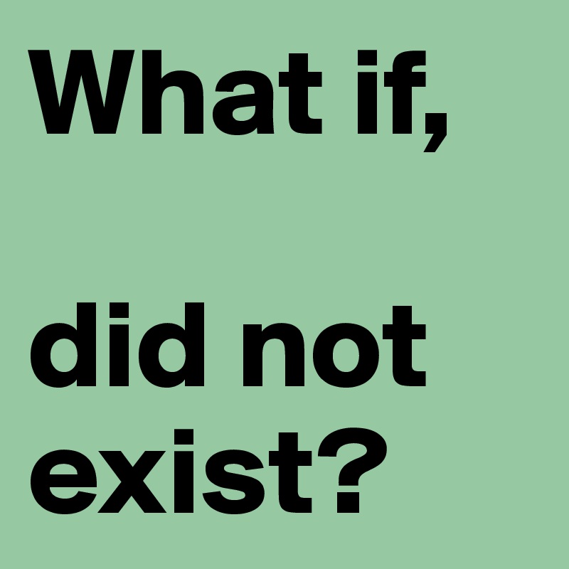What if, 

did not exist?