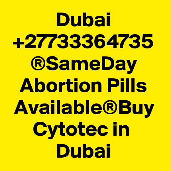 Dubai +27733364735 ®SameDay Abortion Pills Available®Buy Cytotec in  Dubai