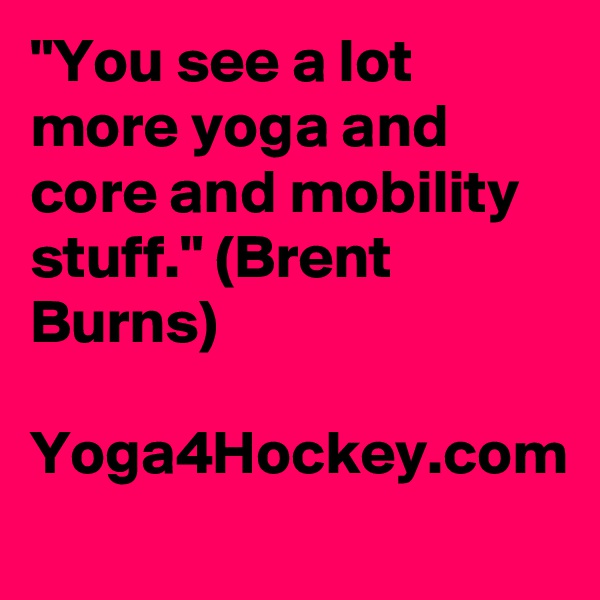 "You see a lot more yoga and core and mobility stuff." (Brent Burns)

Yoga4Hockey.com
