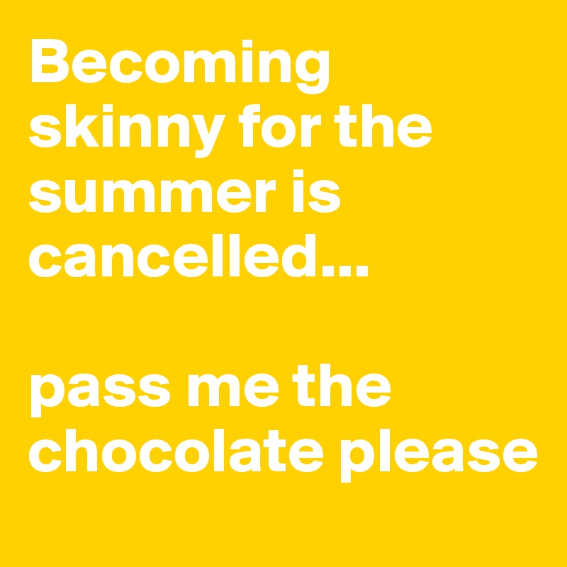 Becoming skinny for the summer is cancelled... 

pass me the chocolate please