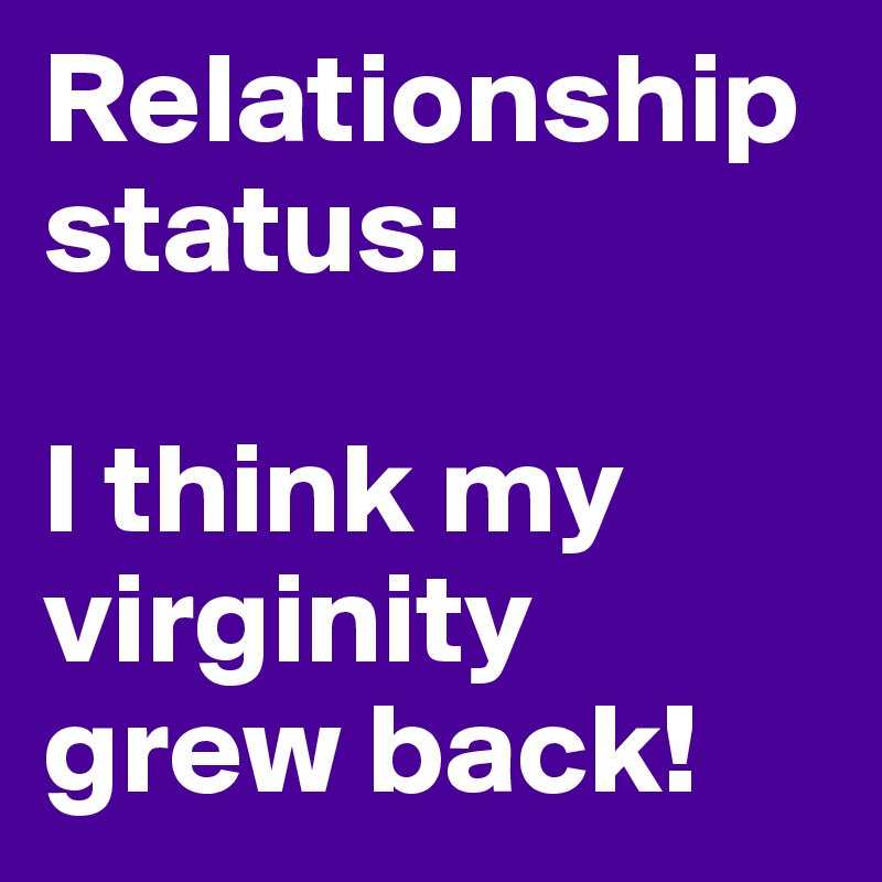 Relationship status:

I think my virginity grew back!