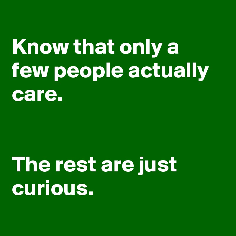 
Know that only a few people actually care.


The rest are just curious.
