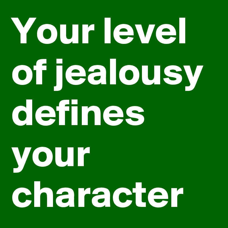 Your level of jealousy defines your character