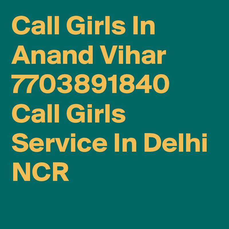 Call Girls In Anand Vihar 7703891840 Call Girls Service In Delhi NCR
