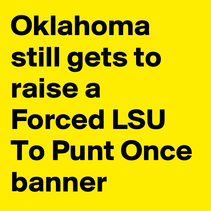 Oklahoma still gets to raise a Forced LSU To Punt Once banner