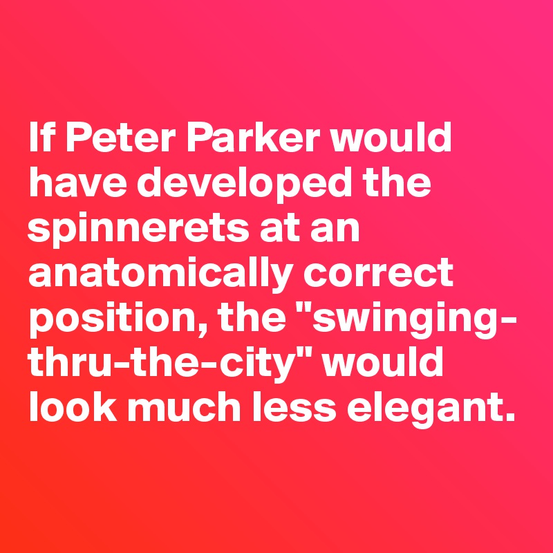 

If Peter Parker would have developed the spinnerets at an anatomically correct position, the "swinging-thru-the-city" would look much less elegant.

