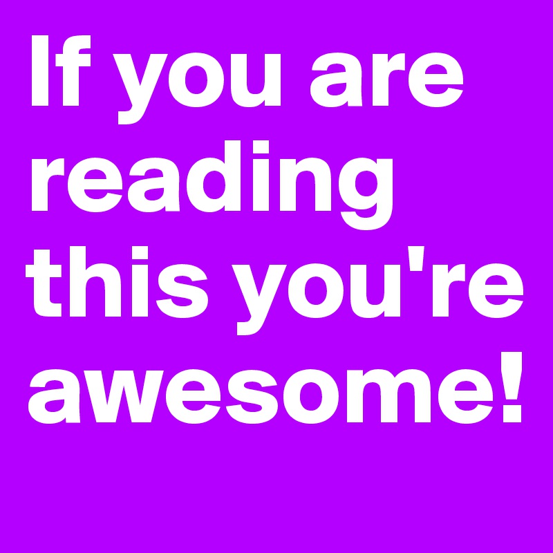 If you are reading this you're awesome!