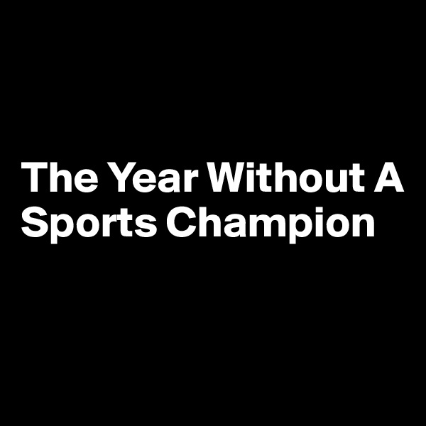 


The Year Without A Sports Champion


