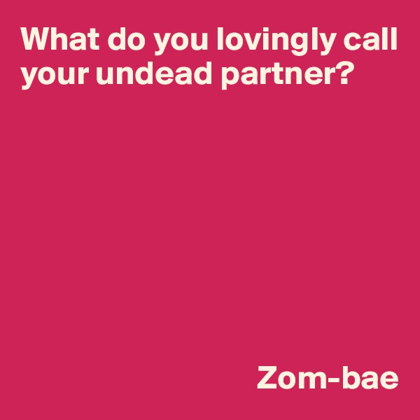 What do you lovingly call your undead partner?








                                   Zom-bae