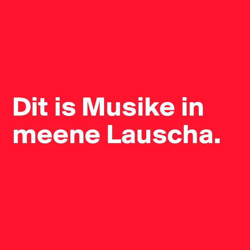 


Dit is Musike in meene Lauscha.


