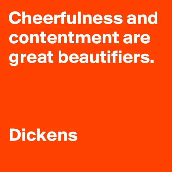 Cheerfulness and contentment are great beautifiers.



Dickens