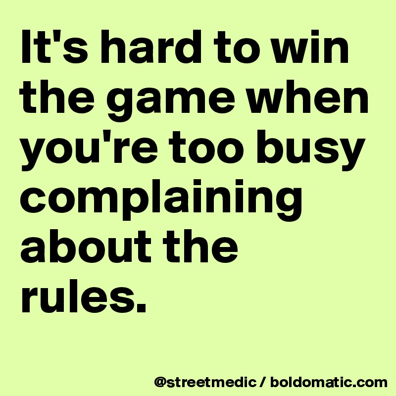 It's hard to win the game when you're too busy complaining about the rules.
