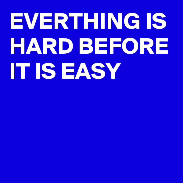 EVERTHING IS HARD BEFORE IT IS EASY

 

