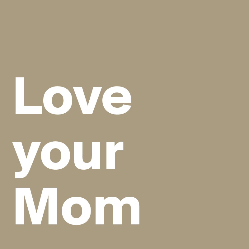 
Love your Mom