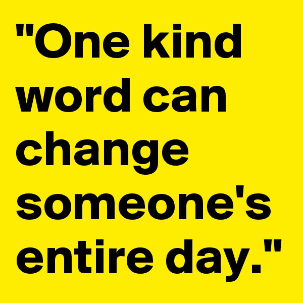 "One kind word can change someone's entire day."