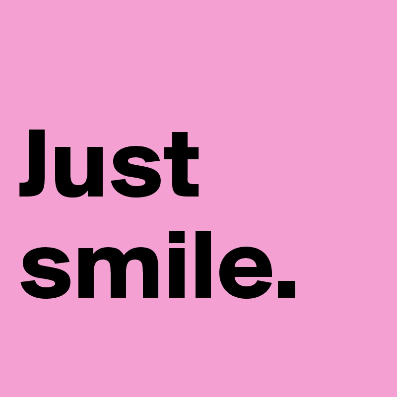 
Just smile.