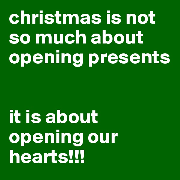 christmas is not so much about opening presents


it is about opening our hearts!!!