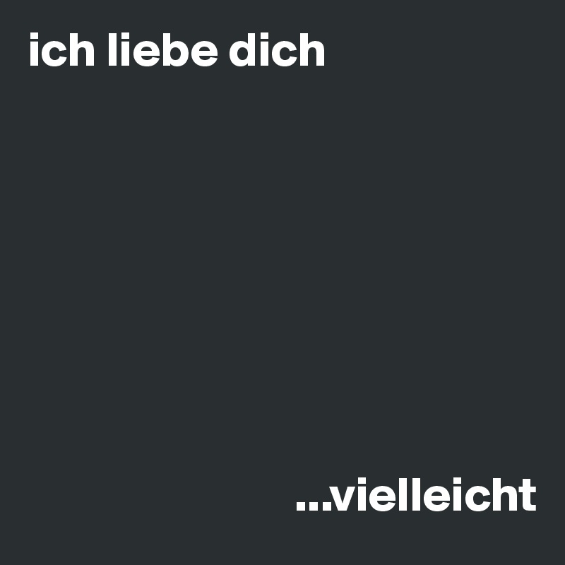 ich liebe dich








                           ...vielleicht
