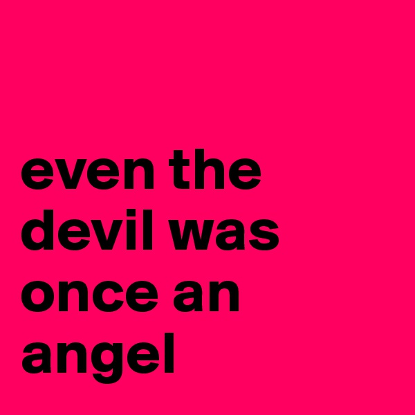 

even the devil was once an angel