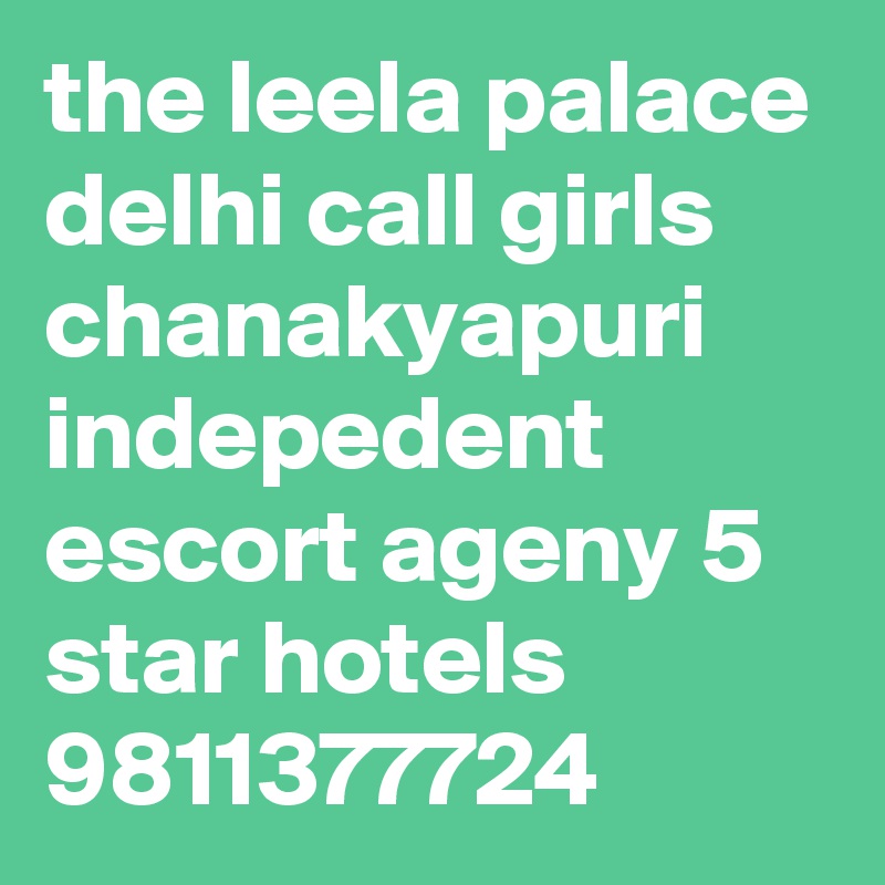 the leela palace delhi call girls chanakyapuri indepedent escort ageny 5 star hotels 9811377724