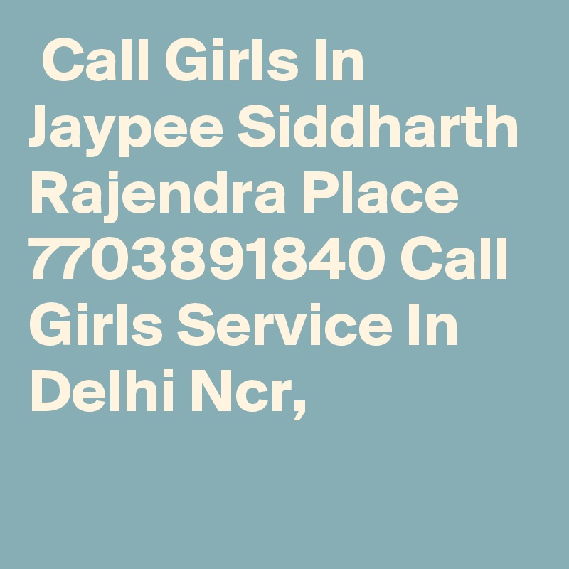  Call Girls In Jaypee Siddharth Rajendra Place 7703891840 Call Girls Service In Delhi Ncr,
