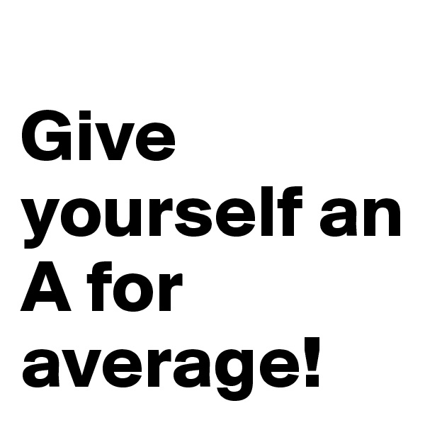 
Give yourself an A for average! 