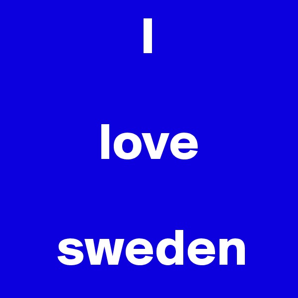             I 

        love

    sweden