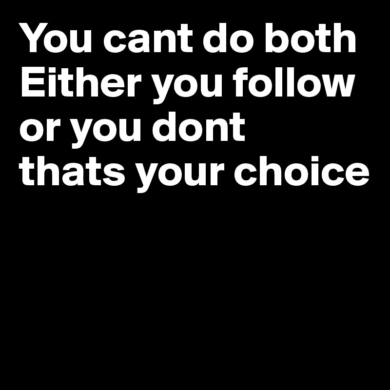 You cant do both
Either you follow or you dont 
thats your choice


