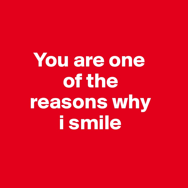 

      You are one  
             of the 
     reasons why 
            i smile 

