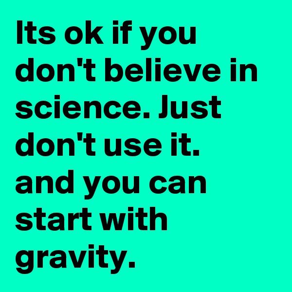 Its ok if you don't believe in science. Just don't use it.
and you can start with gravity.