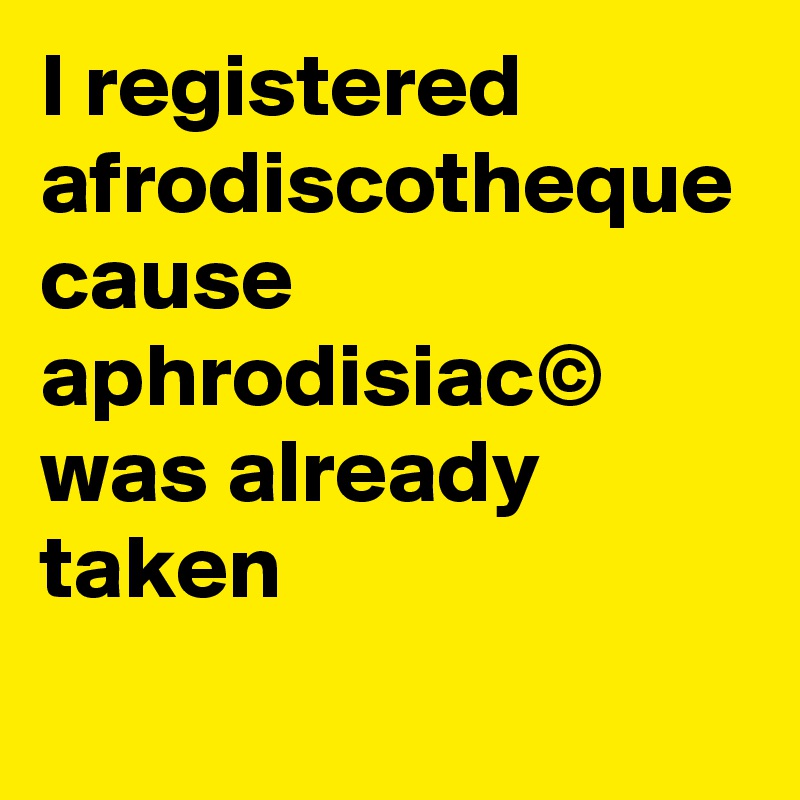 I registered afrodiscotheque cause aphrodisiac©
was already taken 