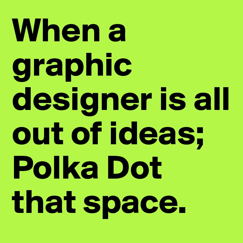 When a graphic designer is all out of ideas; Polka Dot that space.