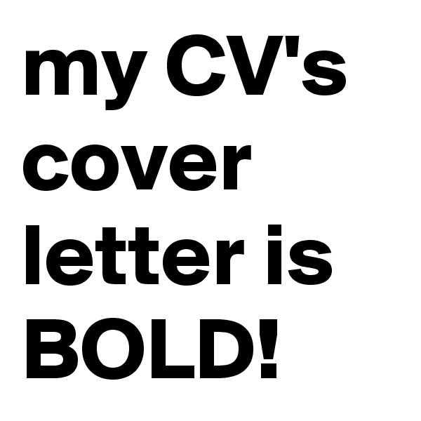 my CV's cover letter is BOLD! 