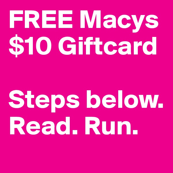 FREE Macys $10 Giftcard

Steps below. Read. Run.