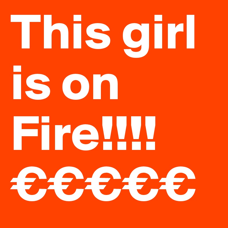 This girl is on Fire!!!!
€€€€€
