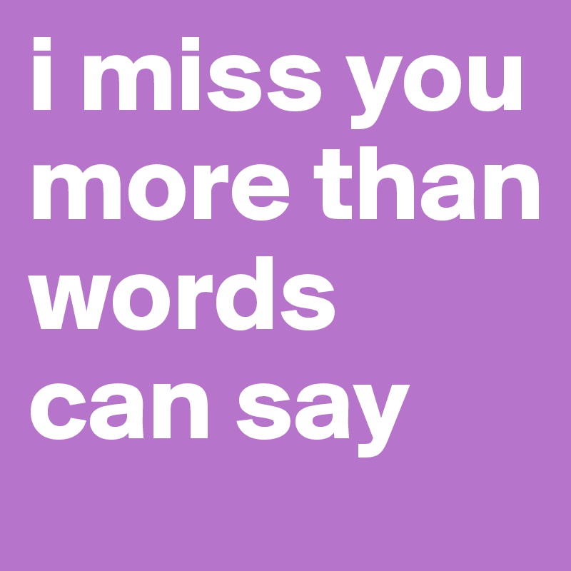 I Miss You More Than Words Can Say Post By Bebica On Boldomatic