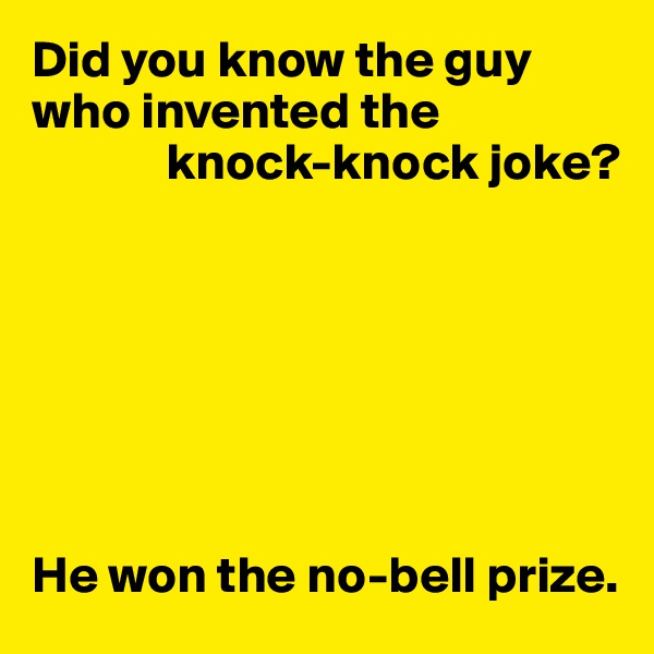 Did you know the guy who invented the 
             knock-knock joke?







He won the no-bell prize.