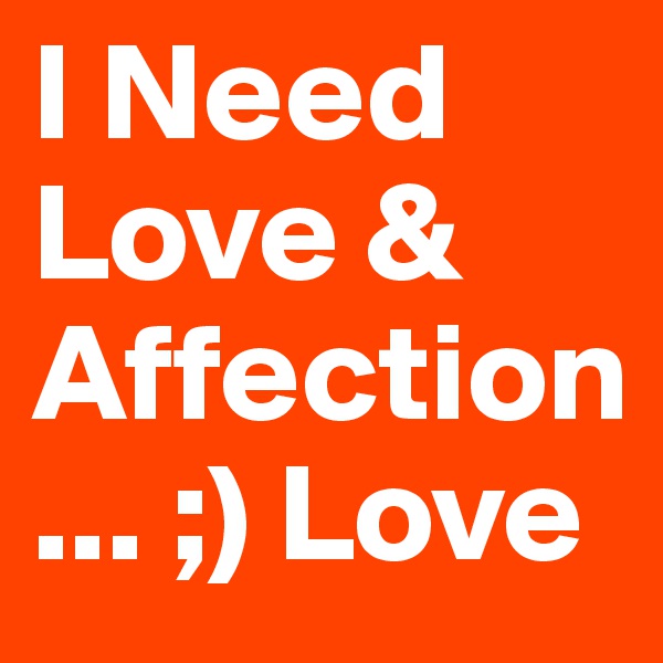 I Need Love & Affection... ;) Love