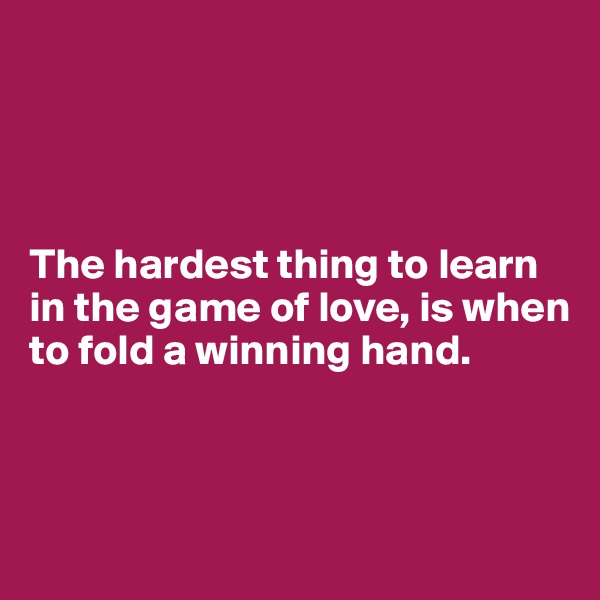 




The hardest thing to learn in the game of love, is when to fold a winning hand.



