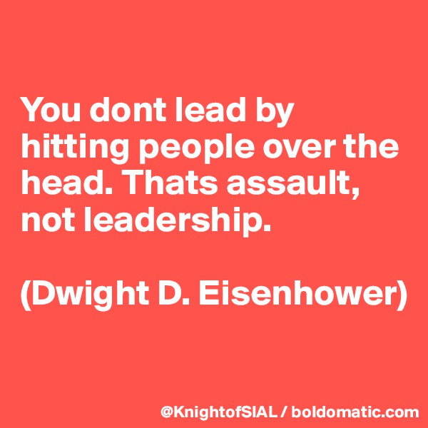 

You dont lead by hitting people over the head. Thats assault, not leadership.

(Dwight D. Eisenhower)

