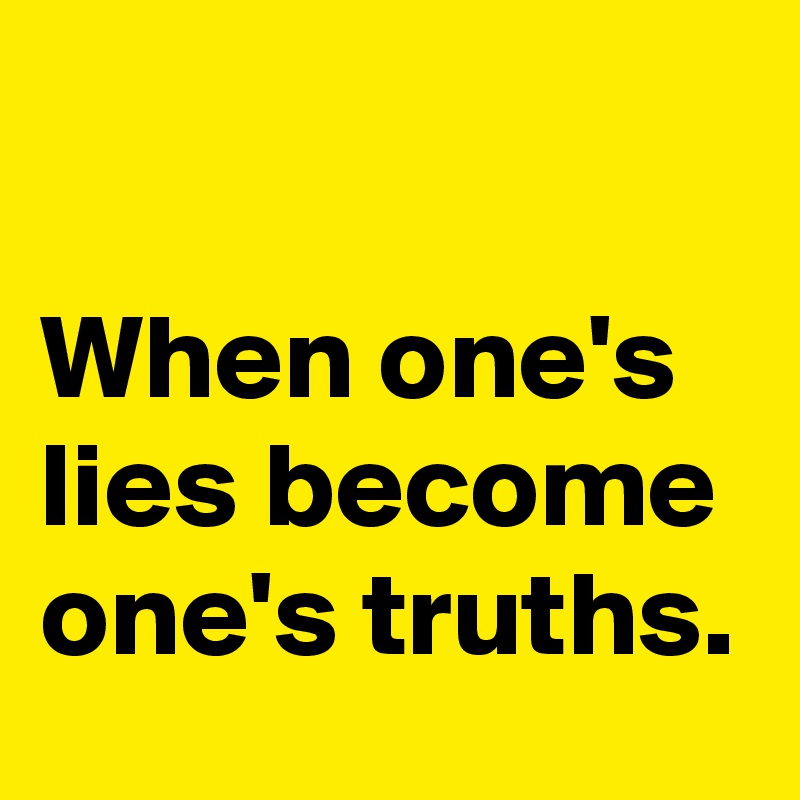 

When one's lies become one's truths.
