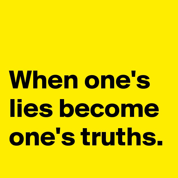 

When one's lies become one's truths.