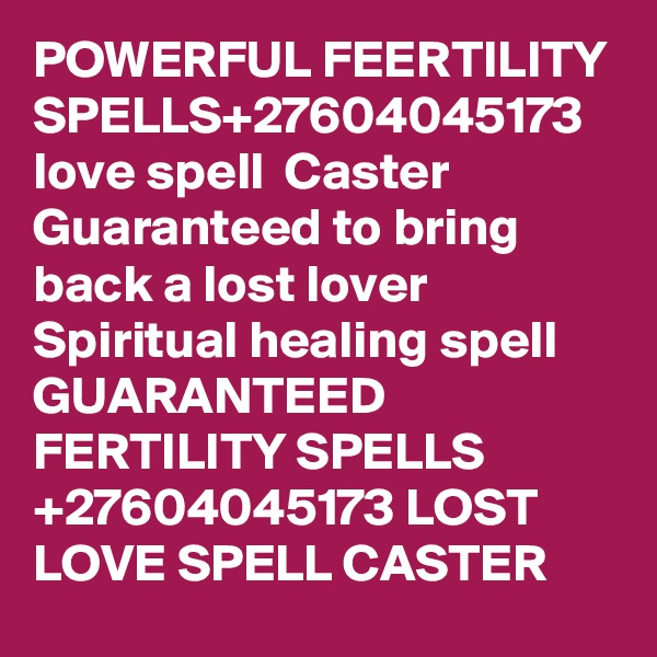 POWERFUL FEERTILITY SPELLS+27604045173 love spell  Caster Guaranteed to bring back a lost lover  Spiritual healing spell GUARANTEED  FERTILITY SPELLS +27604045173 LOST LOVE SPELL CASTER