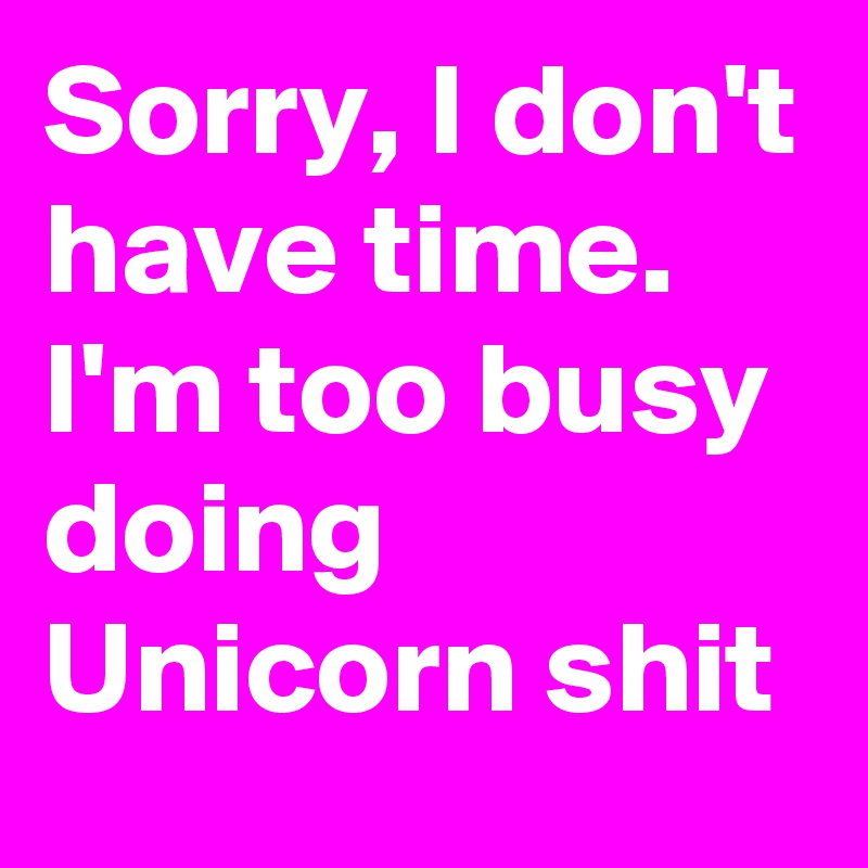 Sorry, I don't have time.  I'm too busy doing Unicorn shit 