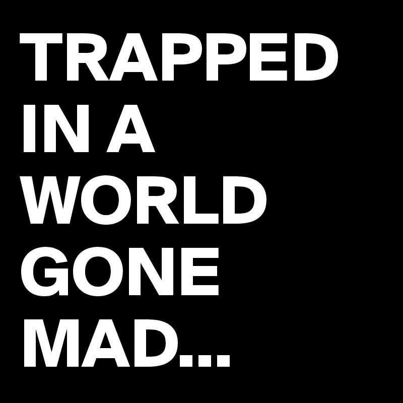 TRAPPED IN A WORLD GONE MAD...