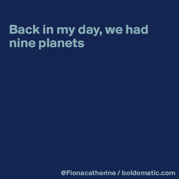 
Back in my day, we had
nine planets








