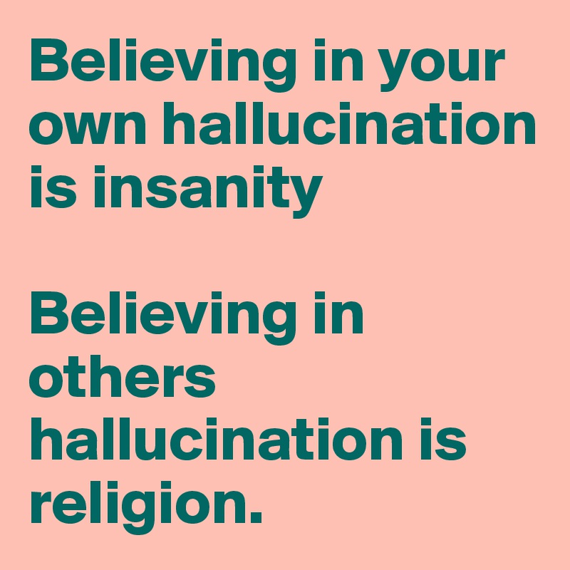 Believing in your own hallucination is insanity

Believing in others hallucination is religion.