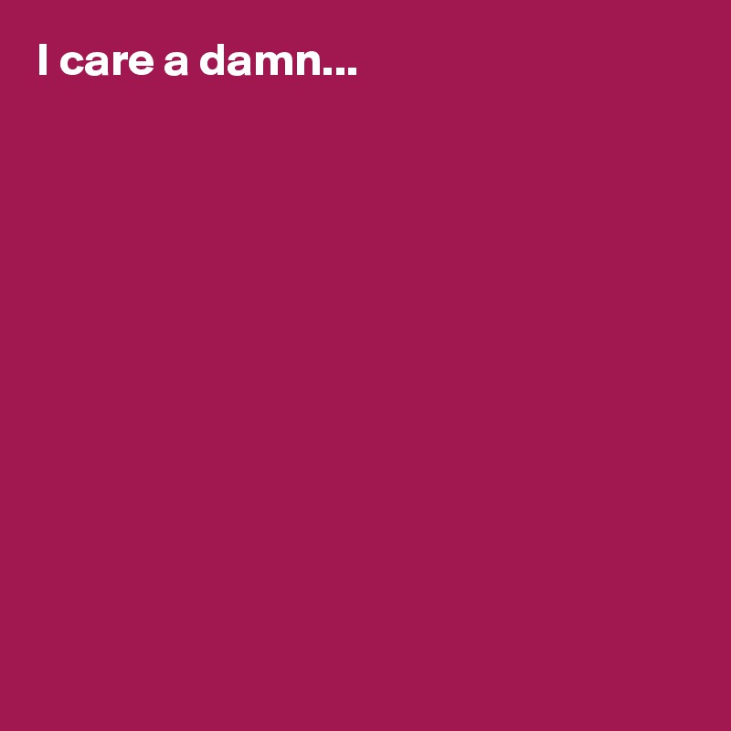 I care a damn... 











