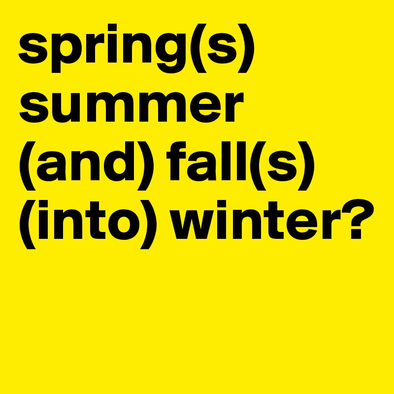 spring(s)
summer (and) fall(s) (into) winter?
